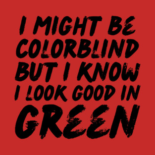 I Might Be Colorblind I Look Good in Green T-Shirt