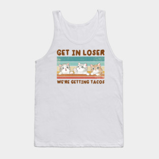 Get In Loser We Are Getting Tacos for Loser Funny Tank Top