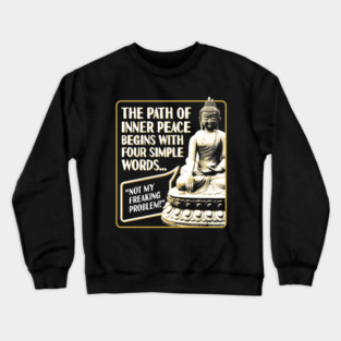 The Path of Inner Peace Begins with Four Simple words... Not My Freaking Problem! Crewneck Sweatshirt