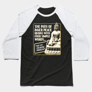 The Path of Inner Peace Begins with Four Simple words... Not My Freaking Problem! Baseball T-Shirt