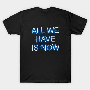 ALL WE HAVE IS NOW - NEON T-Shirt