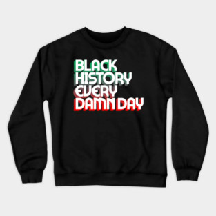 Black History Every Damn Day Crewneck Sweatshirt