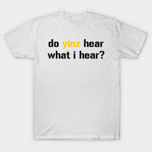 do yinz hear what i hear? T-Shirt