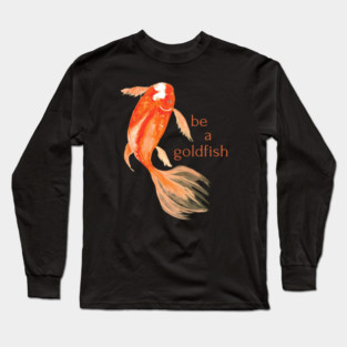 be a goldfish Long Sleeve T-Shirt