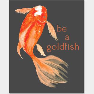 be a goldfish Posters and Art