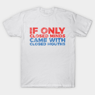 Anti Bigot Trump If Only Closed Minds Closed Mouths T-Shirt