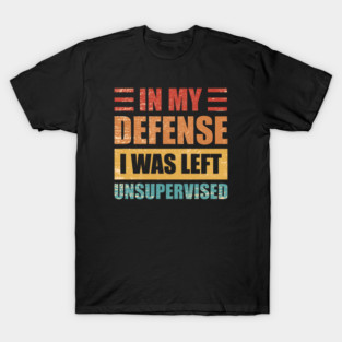 Offensive ~ In My Defense i was left Unsupervised T-Shirt