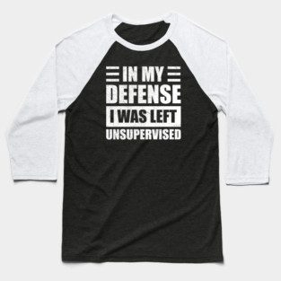 Funny In My Defense i was left unsupervised Baseball T-Shirt