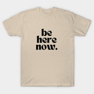 Be here now T-Shirt