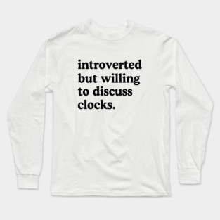 Introverted But Willing To Discuss Clocks Clock Lover Humor Long Sleeve T-Shirt