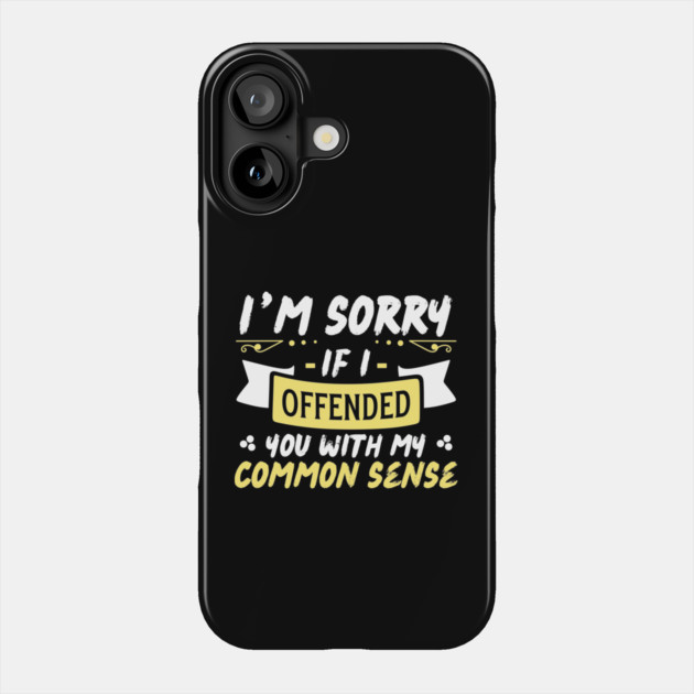 I'm Sorry If I Offended You With My Common Sense Phone Case by The WYLD Tribe