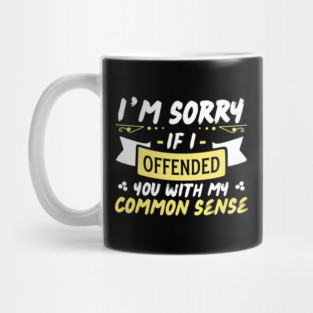 I'm Sorry If I Offended You With My Common Sense Mug