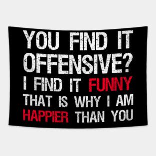 You Find It Offensive? I Find It Funny. That Is Why I Am Happier Than You Tapestry