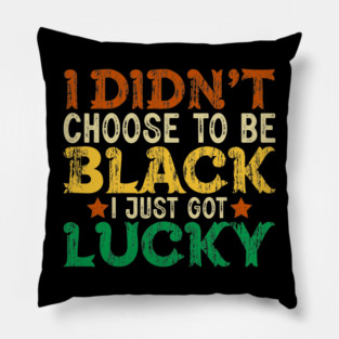 I didn't choose to be Black I just got Lucky Pillow