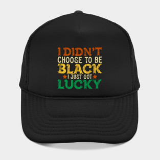 I didn't choose to be Black I just got Lucky Hat
