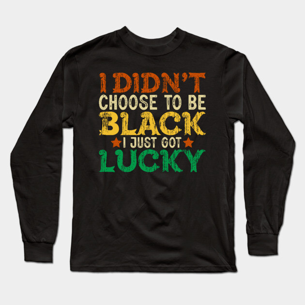 I didn't choose to be Black I just got Lucky Long Sleeve T-Shirt by UrbanLifeApparel