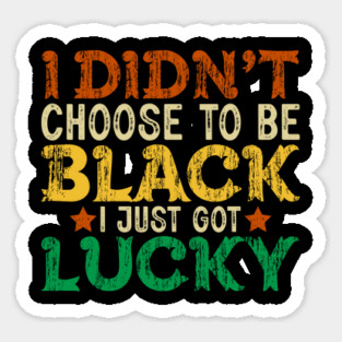 I didn't choose to be Black I just got Lucky Magnet