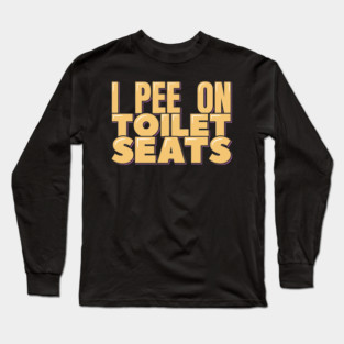I Pee on Toilet Seats Long Sleeve T-Shirt