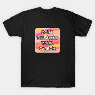 Don't Till Away Your Carbon [Taffy] T-Shirt