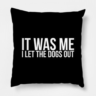 Sarcastic Funny It Was Me I Let The Dogs Out Pillow