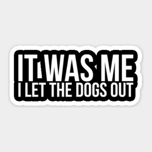 Sarcastic Funny It Was Me I Let The Dogs Out Sticker
