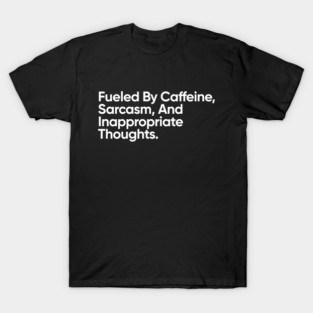 Fueled By Caffeine, Sarcasm, And Inappropriate Thoughts. T-Shirt