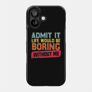 Admit It Life Would Be Boring Without Me Phone Case