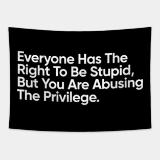 Everyone Has The Right To Be Stupid, But You Are Abusing The Privilege. Tapestry