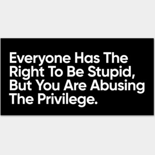 Everyone Has The Right To Be Stupid, But You Are Abusing The Privilege. Posters and Art