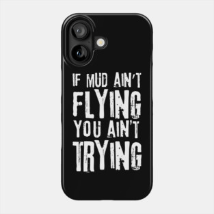 If Mud Ain't Flying You Ain't Trying Phone Case
