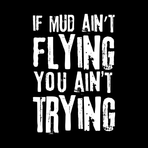 If Mud Ain't Flying You Ain't Trying by The WYLD Tribe
