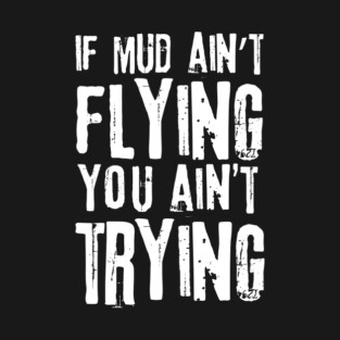 If Mud Ain't Flying You Ain't Trying T-Shirt