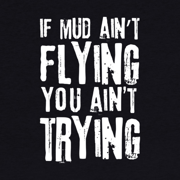 If Mud Ain't Flying You Ain't Trying by The WYLD Tribe