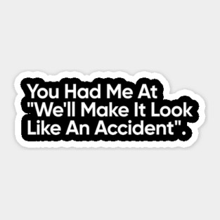 You Had Me At "We'll Make It Look Like An Accident" - Funny Quote Sticker