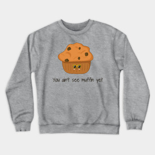 You Ain't Seen Muffin Yet, Cute Funny Muffin Crewneck Sweatshirt