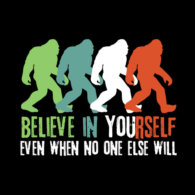 Believe in Yourself Bigfoot Sasquatch Gift by The WYLD Tribe