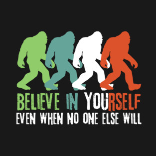 Believe in Yourself Bigfoot Sasquatch Gift T-Shirt