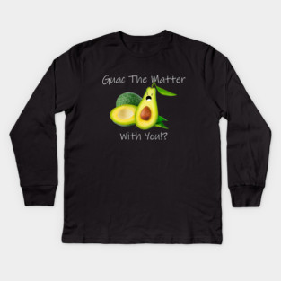 Guac The Matter With You!? Kids Long Sleeve T-Shirt
