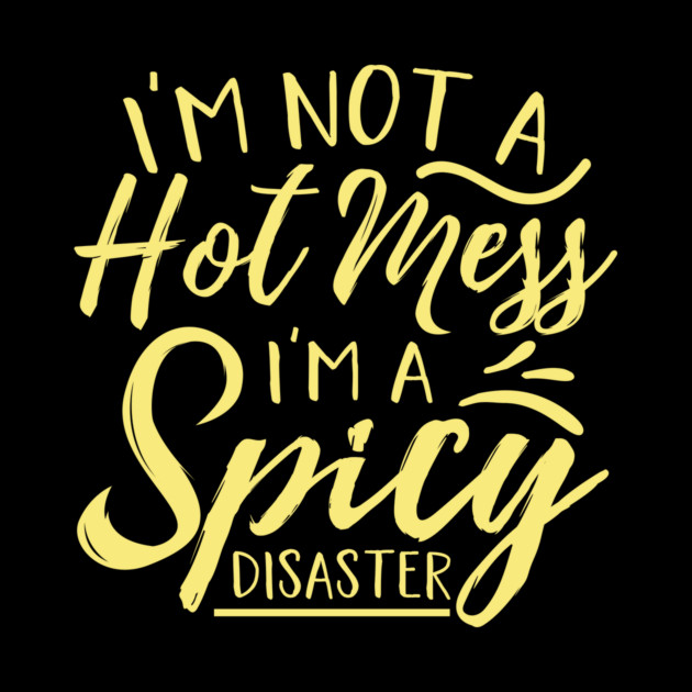 Im Not A Hot Mess Im A Spicy Disaster by The WYLD Tribe