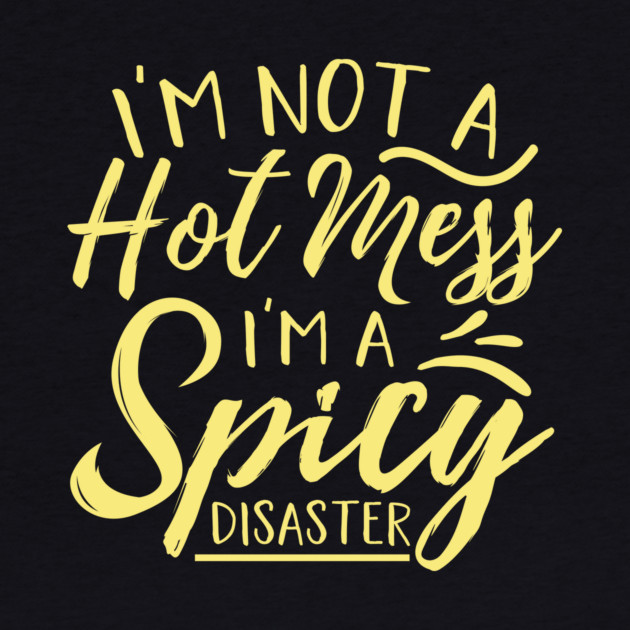 Im Not A Hot Mess Im A Spicy Disaster by The WYLD Tribe