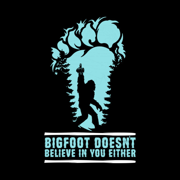 Bigfoot Doesn't Believe in You Either Sasquatch Gift by The WYLD Tribe