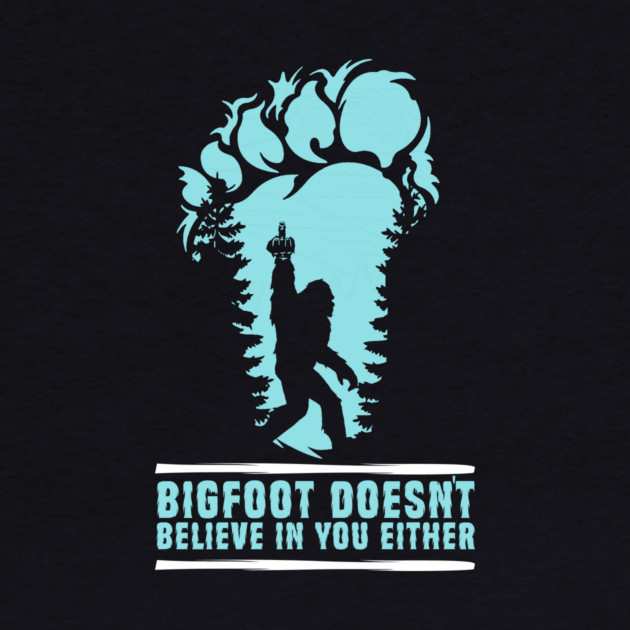 Bigfoot Doesn't Believe in You Either Sasquatch Gift by The WYLD Tribe