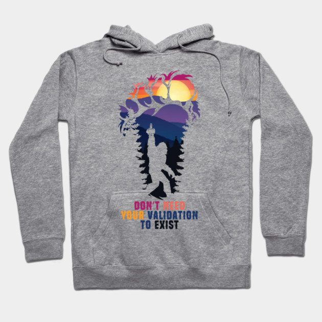 Don't Need Your Validation Bigfoot Sasquatch Hoodie by The WYLD Tribe