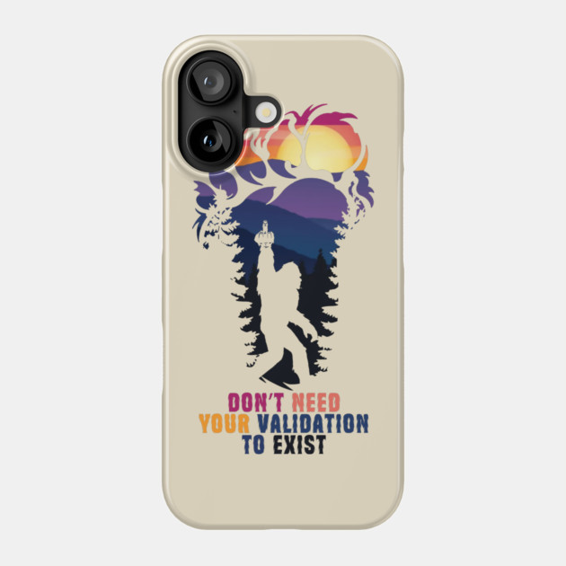 Don't Need Your Validation Bigfoot Sasquatch Phone Case by The WYLD Tribe