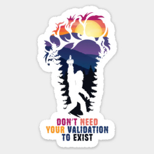 Don't Need Your Validation Bigfoot Sasquatch Sticker