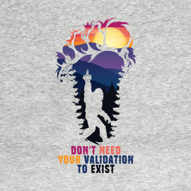 Don't Need Your Validation Bigfoot Sasquatch by The WYLD Tribe