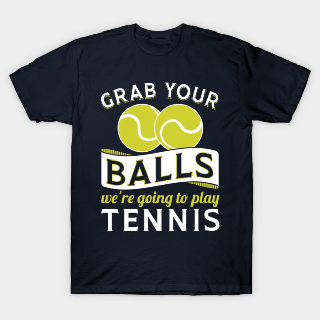 Grab Your Balls We're Going To Play Tennis T-Shirt by yeoys