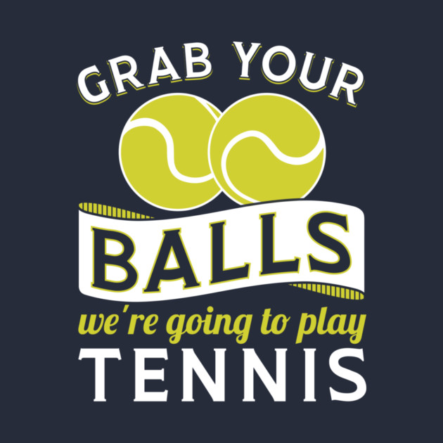Grab Your Balls We're Going To Play Tennis by yeoys