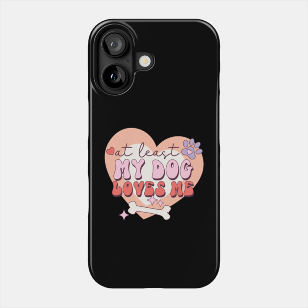 At least My Dog Loves Me Valentine's Day Gift Phone Case by The WYLD Tribe