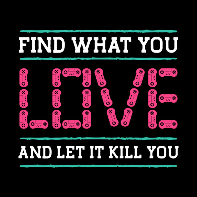 Find What You Love Let It Kill You Gamer by The WYLD Tribe
